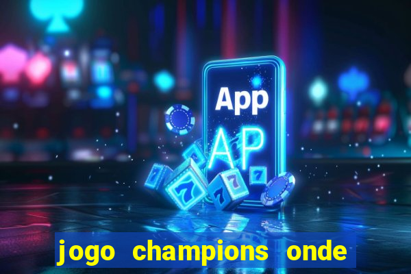 jogo champions onde vai passar